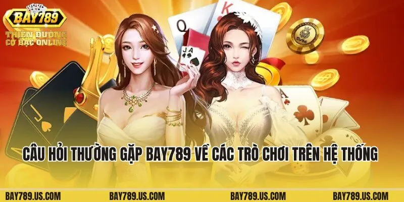Câu hỏi thường gặp Bay789 về các trò chơi trên hệ thống